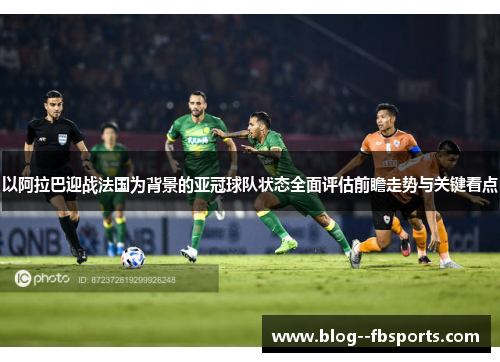 以阿拉巴迎战法国为背景的亚冠球队状态全面评估前瞻走势与关键看点 以阿拉巴迎战法国为背景的亚冠球队状态全面评估前瞻走势与关键看点