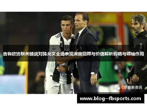 吉鲁欧协联关键战对阵尤文全场表现深度回顾与价值解析影响与领袖作用