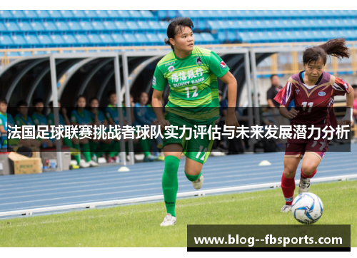 法国足球联赛挑战者球队实力评估与未来发展潜力分析 法国足球联赛挑战者球队实力评估与未来发展潜力分析