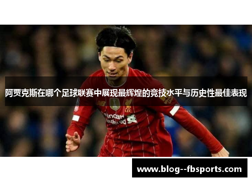 阿贾克斯在哪个足球联赛中展现最辉煌的竞技水平与历史性最佳表现 阿贾克斯在哪个足球联赛中展现最辉煌的竞技水平与历史性最佳表现