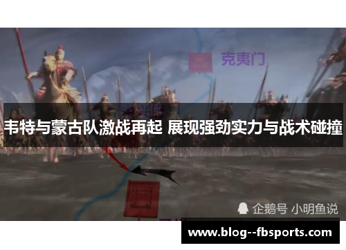 韦特与蒙古队激战再起 展现强劲实力与战术碰撞 韦特与蒙古队激战再起 展现强劲实力与战术碰撞