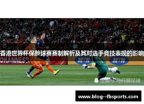 香港世界杯保龄球赛赛制解析及其对选手竞技表现的影响