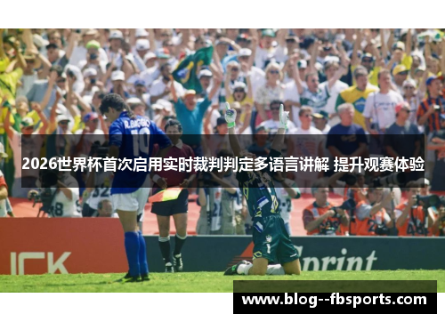 2026世界杯首次启用实时裁判判定多语言讲解 提升观赛体验