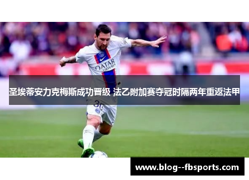 圣埃蒂安力克梅斯成功晋级 法乙附加赛夺冠时隔两年重返法甲 圣埃蒂安力克梅斯成功晋级 法乙附加赛夺冠时隔两年重返法甲