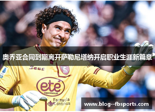 奥乔亚合同到期离开萨勒尼塔纳开启职业生涯新篇章 奥乔亚合同到期离开萨勒尼塔纳开启职业生涯新篇章