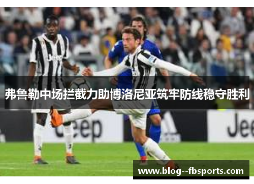 弗鲁勒中场拦截力助博洛尼亚筑牢防线稳守胜利