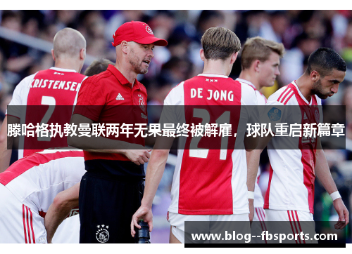 滕哈格执教曼联两年无果最终被解雇，球队重启新篇章