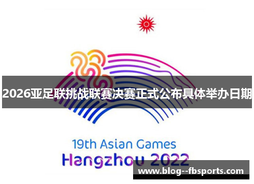 2026亚足联挑战联赛决赛正式公布具体举办日期 2026亚足联挑战联赛决赛正式公布具体举办日期