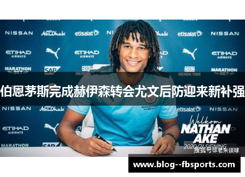 伯恩茅斯完成赫伊森转会尤文后防迎来新补强