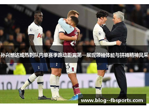 孙兴慜达成热刺队内单赛季跑动距离第一展现领袖体能与拼搏精神风采