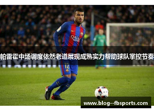 帕雷霍中场调度依然老道展现成熟实力帮助球队掌控节奏