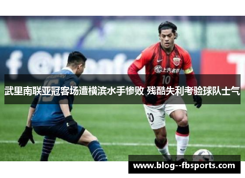 武里南联亚冠客场遭横滨水手惨败 残酷失利考验球队士气