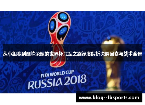 从小组赛到巅峰荣耀的世界杯冠军之路深度解析决胜因素与战术全景