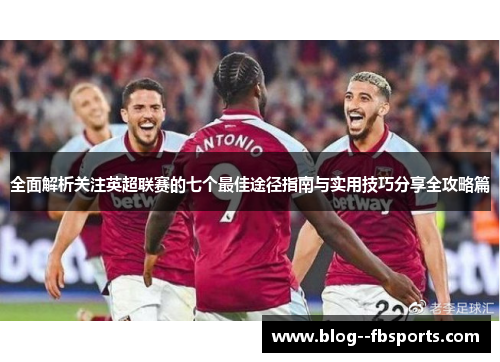 全面解析关注英超联赛的七个最佳途径指南与实用技巧分享全攻略篇