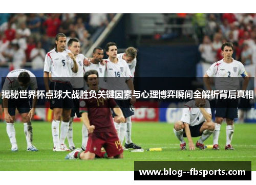 揭秘世界杯点球大战胜负关键因素与心理博弈瞬间全解析背后真相 揭秘世界杯点球大战胜负关键因素与心理博弈瞬间全解析背后真相