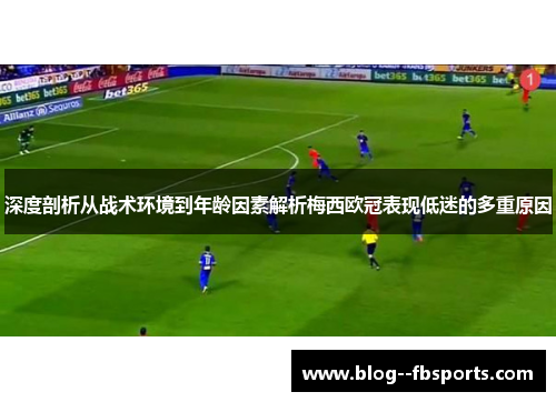 深度剖析从战术环境到年龄因素解析梅西欧冠表现低迷的多重原因
