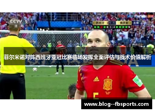 菲尔米诺对阵西班牙亚冠比赛临场发挥全面评估与战术价值解析