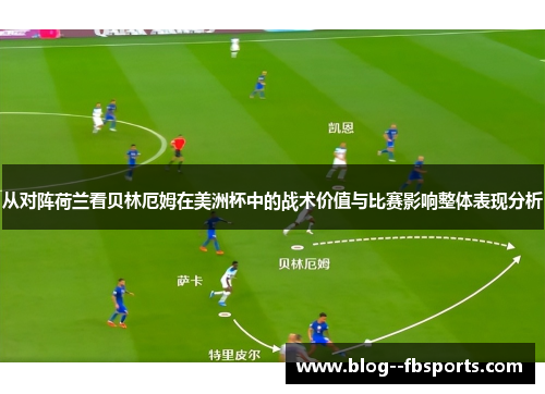 从对阵荷兰看贝林厄姆在美洲杯中的战术价值与比赛影响整体表现分析