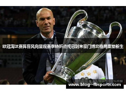 欧冠淘汰赛阵容风向显现赛季转折点或已到来豪门博弈格局重塑新生 欧冠淘汰赛阵容风向显现赛季转折点或已到来豪门博弈格局重塑新生