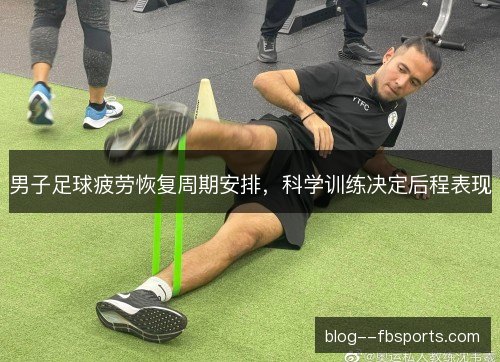 男子足球疲劳恢复周期安排，科学训练决定后程表现