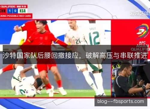 沙特国家队后腰回撤接应,破解高压与串联推进 沙特国家队后腰回撤接应,破解高压与串联推进