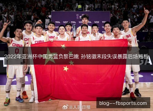 2022年亚洲杯中国男篮负黎巴嫩 孙铭徽末段失误暴露后场短板